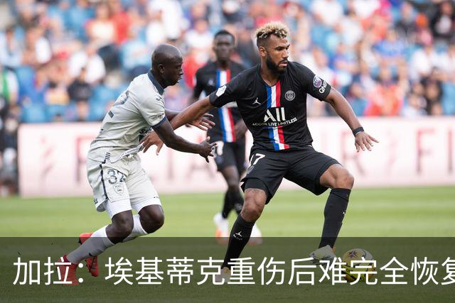 加拉：埃基蒂克重伤后难完全恢复，利物浦可能需签前锋