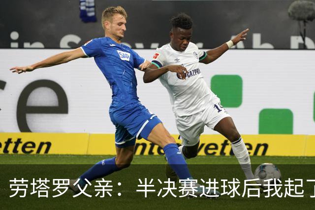劳塔罗父亲：半决赛进球后我起了一身鸡皮疙瘩 他与国米紧密相连
