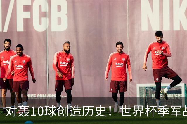 对轰10球创造历史！世界杯季军战刷爆13大纪录 姆巴佩英格兰双赢