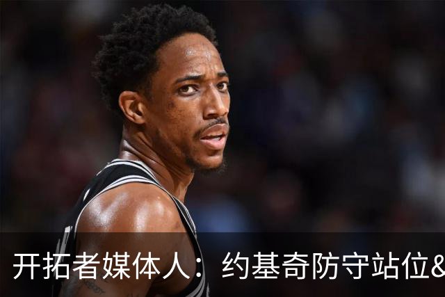 开拓者媒体人：约基奇防守站位&判断很出色 杨瀚森没吃透这些逻辑