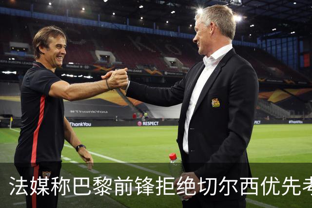 法媒称巴黎前锋拒绝切尔西优先考虑利物浦，红军今夏头号目标就是他？