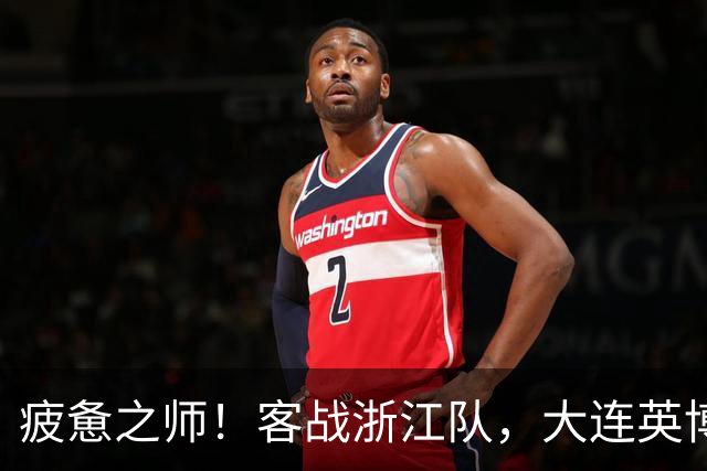 疲惫之师！客战浙江队，大连英博打好防守反击！