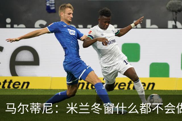 马尔蒂尼：米兰冬窗什么都不会做 阵容很有竞争力