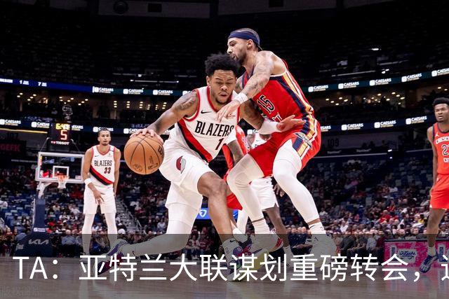 TA：亚特兰大联谋划重磅转会，追努涅斯同时谈恩博洛